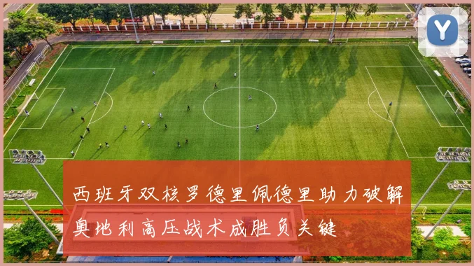 西班牙双核罗德里佩德里助力破解奥地利高压战术成胜负关键