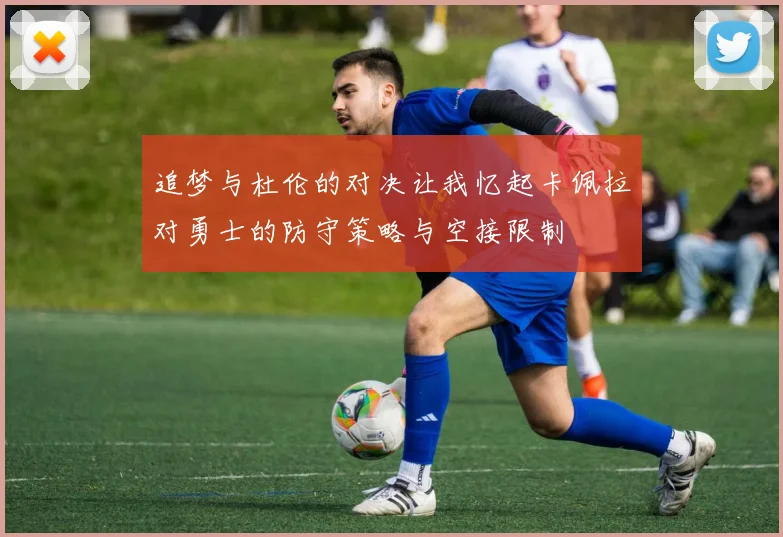 追梦与杜伦的对决让我忆起卡佩拉对勇士的防守策略与空接限制