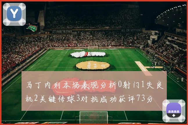 马丁内利本场表现分析0射门1失良机2关键传球3对抗成功获评73分