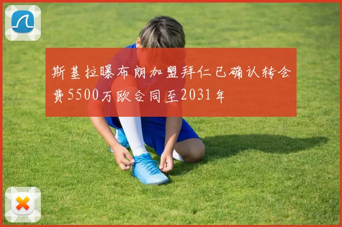 斯基拉曝布朗加盟拜仁已确认转会费5500万欧合同至2031年