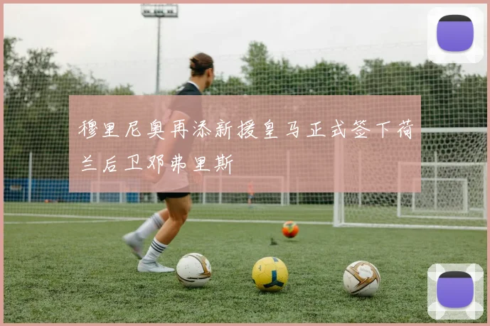 穆里尼奥再添新援皇马正式签下荷兰后卫邓弗里斯