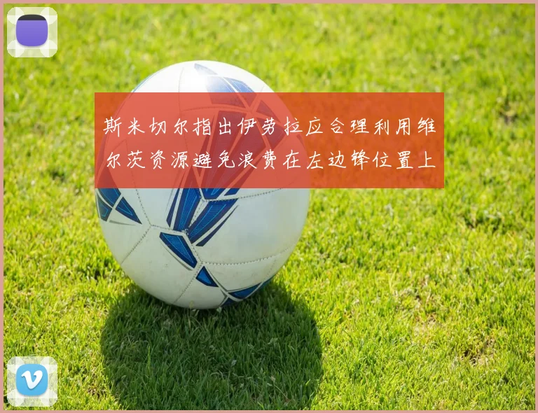 斯米切尔指出伊劳拉应合理利用维尔茨资源避免浪费在左边锋位置上