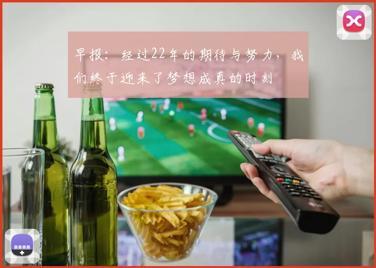 早报：经过22年的期待与努力，我们终于迎来了梦想成真的时刻