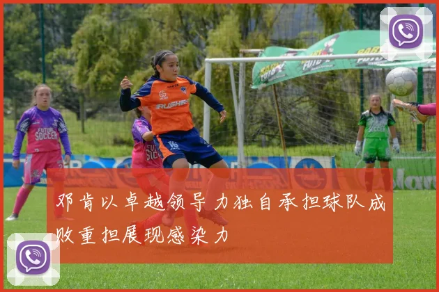 邓肯以卓越领导力独自承担球队成败重担展现感染力