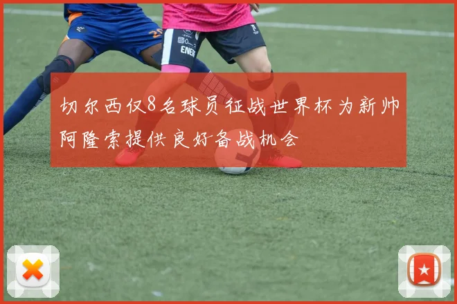 切尔西仅8名球员征战世界杯为新帅阿隆索提供良好备战机会