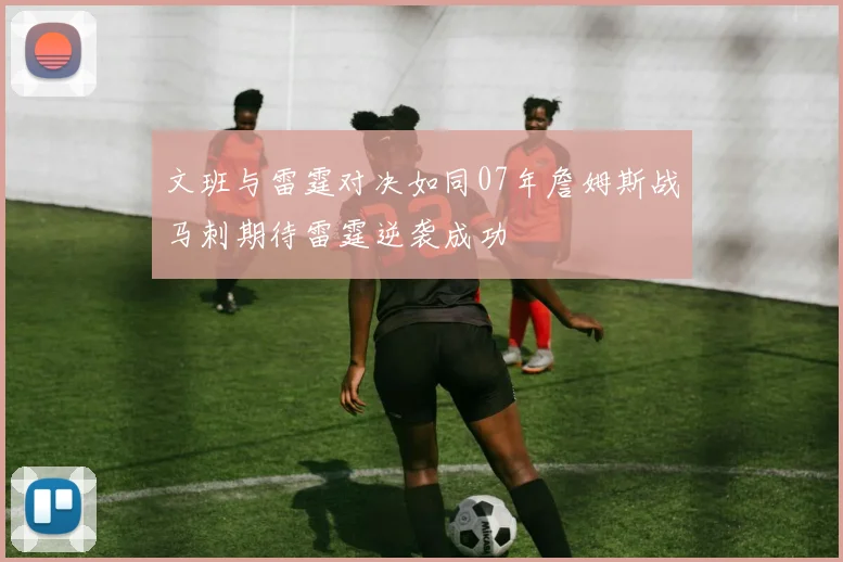 文班与雷霆对决如同07年詹姆斯战马刺期待雷霆逆袭成功