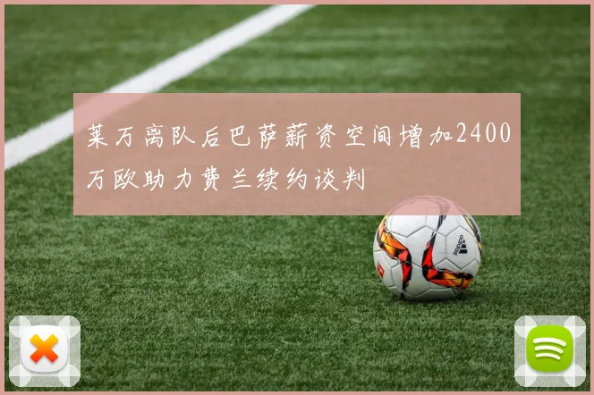 莱万离队后巴萨薪资空间增加2400万欧助力费兰续约谈判