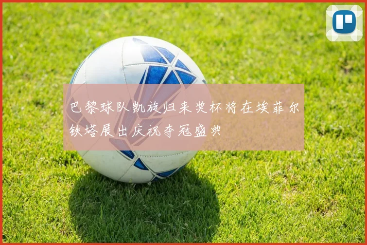 巴黎球队凯旋归来奖杯将在埃菲尔铁塔展出庆祝夺冠盛典
