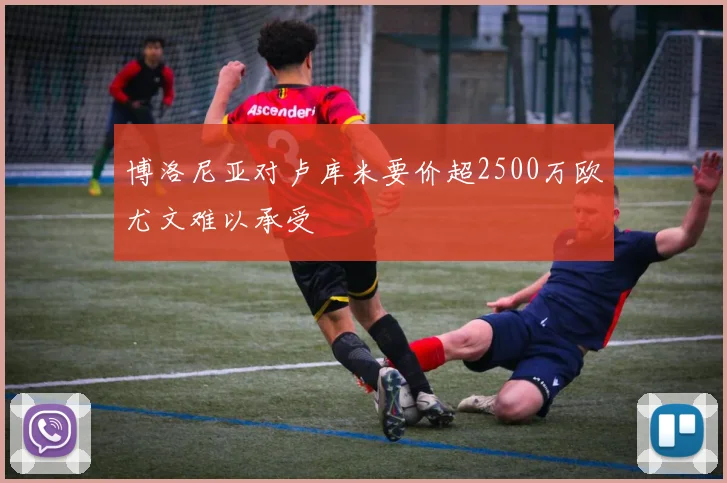 博洛尼亚对卢库米要价超2500万欧尤文难以承受