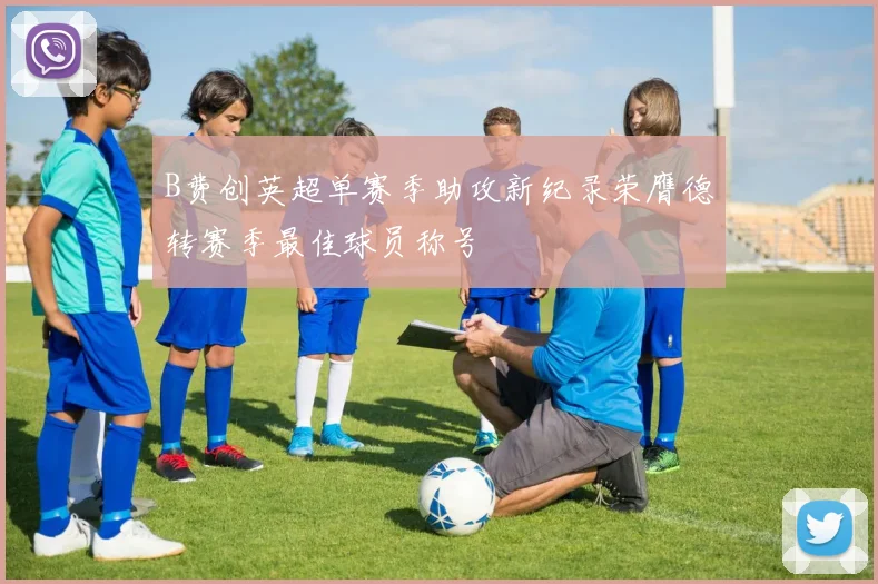 B费创英超单赛季助攻新纪录荣膺德转赛季最佳球员称号